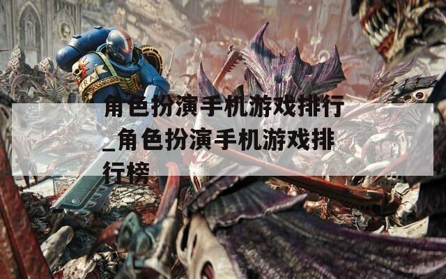 角色扮演手机游戏排行_角色扮演手机游戏排行榜