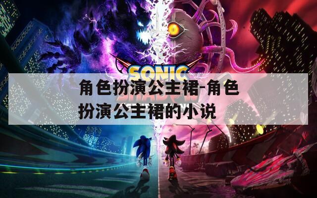 角色扮演公主裙-角色扮演公主裙的小说