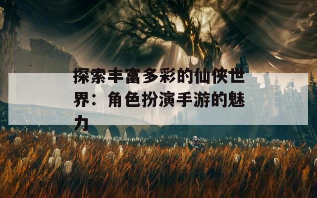 探索丰富多彩的仙侠世界：角色扮演手游的魅力  第1张