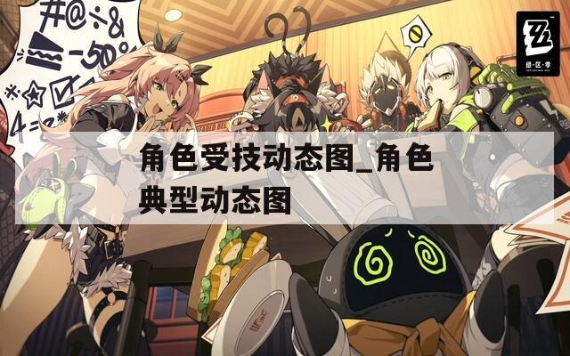 角色受技动态图_角色典型动态图
