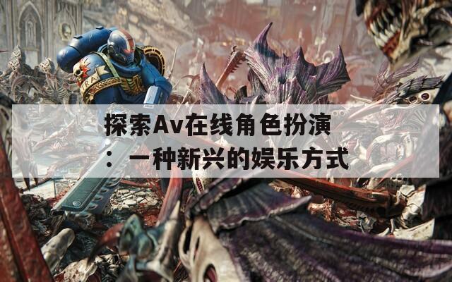 探索Av在线角色扮演：一种新兴的娱乐方式  第1张