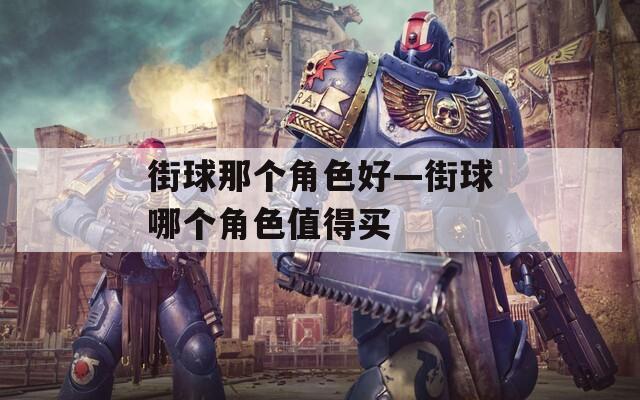 街球那个角色好—街球哪个角色值得买  第1张