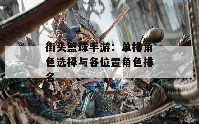 街头篮球手游：单排角色选择与各位置角色排名