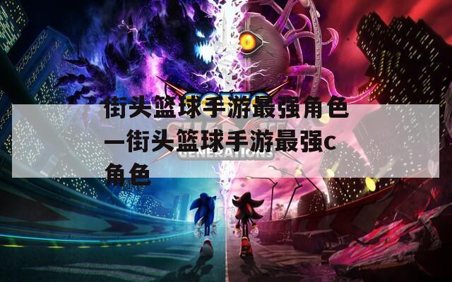 街头篮球手游最强角色—街头篮球手游最强c角色