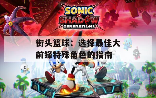 街头篮球：选择最佳大前锋特殊角色的指南