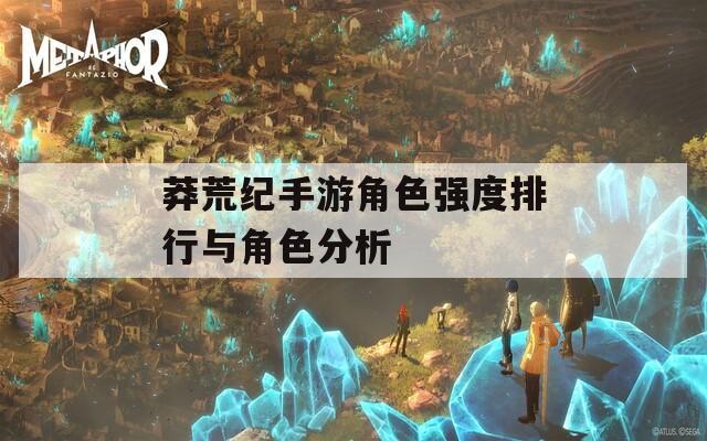 莽荒纪手游角色强度排行与角色分析