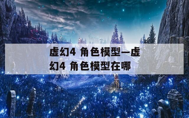 虚幻4 角色模型—虚幻4 角色模型在哪  第1张