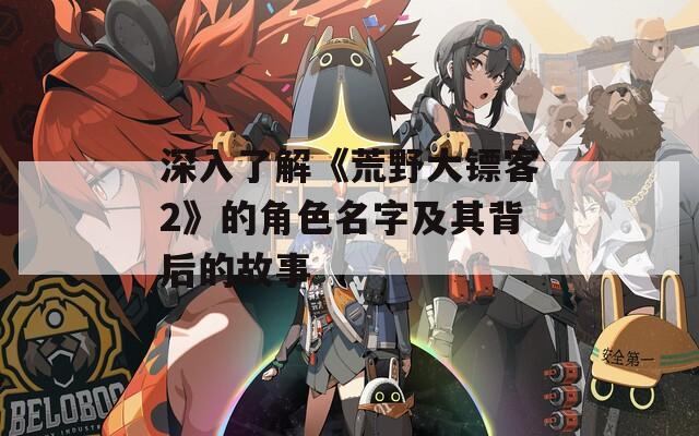 深入了解《荒野大镖客2》的角色名字及其背后的故事  第1张