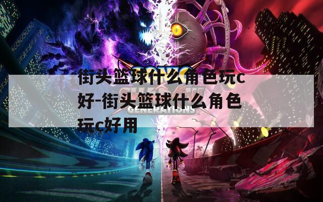 街头篮球什么角色玩c好-街头篮球什么角色玩c好用  第1张