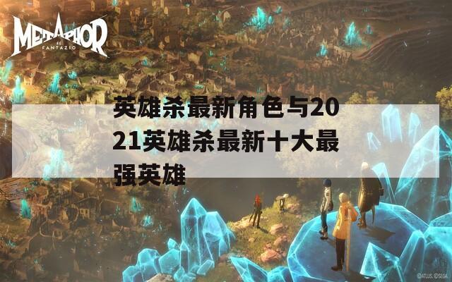英雄杀最新角色与2021英雄杀最新十大最强英雄  第1张