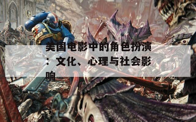 美国电影中的角色扮演：文化、心理与社会影响  第1张