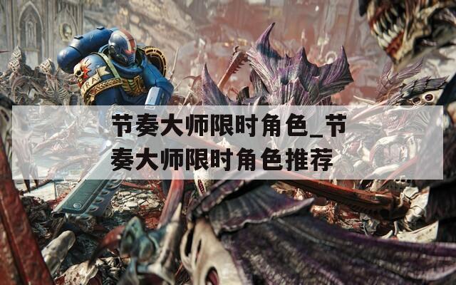 节奏大师限时角色_节奏大师限时角色推荐  第1张