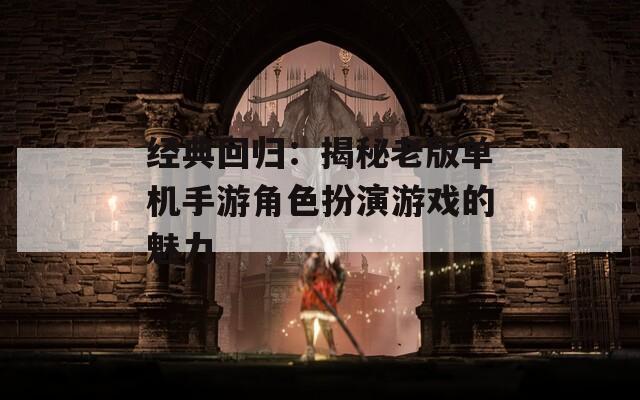 经典回归：揭秘老版单机手游角色扮演游戏的魅力