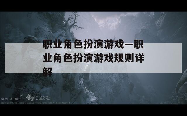 职业角色扮演游戏—职业角色扮演游戏规则详解