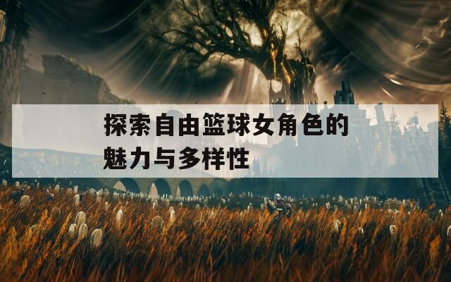 探索自由篮球女角色的魅力与多样性