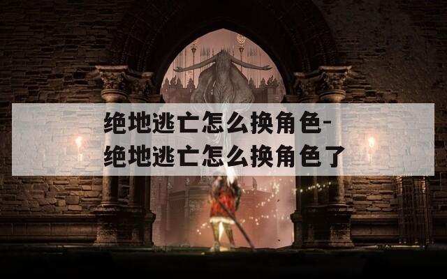 绝地逃亡怎么换角色-绝地逃亡怎么换角色了  第1张