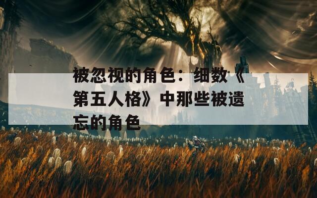 被忽视的角色：细数《第五人格》中那些被遗忘的角色