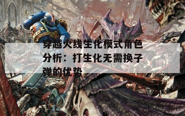 穿越火线生化模式角色分析：打生化无需换子弹的优势  第1张