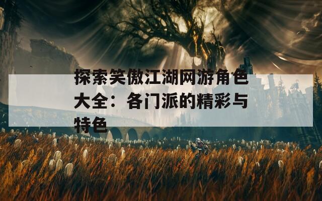 探索笑傲江湖网游角色大全：各门派的精彩与特色  第1张
