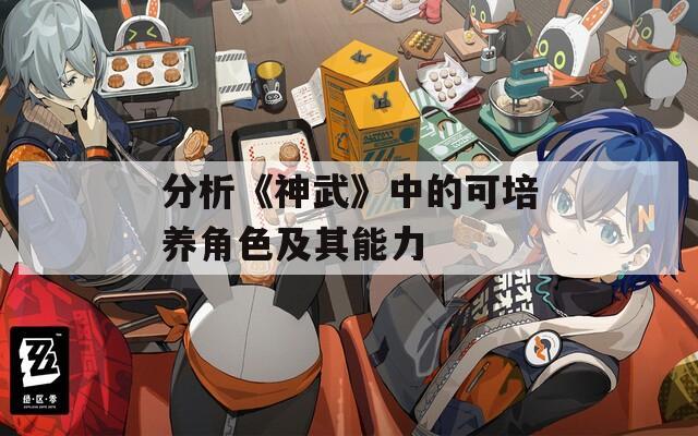 分析《神武》中的可培养角色及其能力  第1张