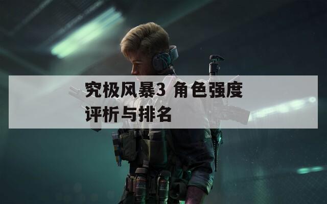 究极风暴3 角色强度评析与排名