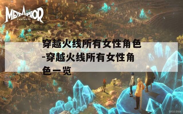 穿越火线所有女性角色-穿越火线所有女性角色一览
