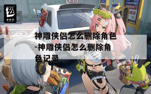神雕侠侣怎么删除角色-神雕侠侣怎么删除角色记录  第1张