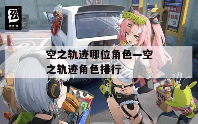 空之轨迹哪位角色—空之轨迹角色排行