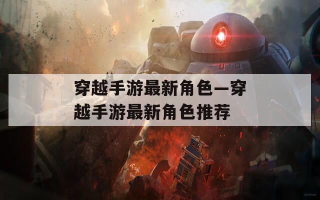 穿越手游最新角色—穿越手游最新角色推荐  第1张