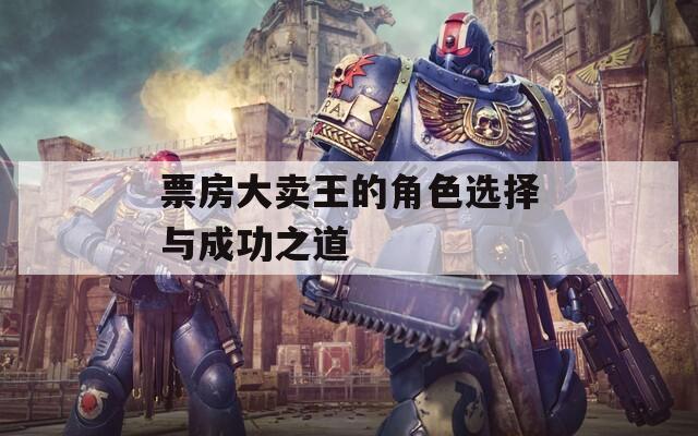 票房大卖王的角色选择与成功之道