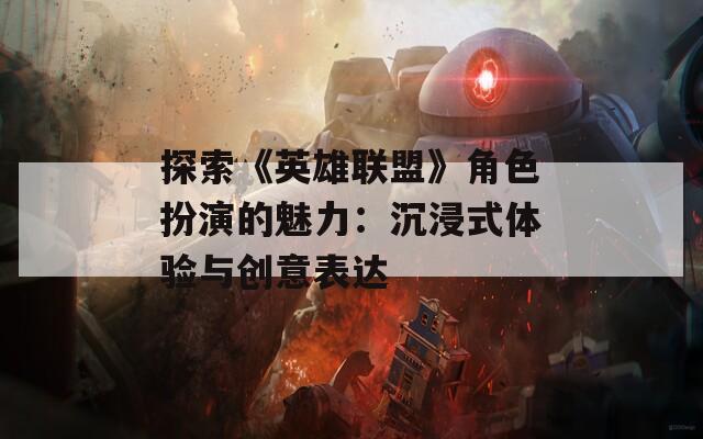 探索《英雄联盟》角色扮演的魅力：沉浸式体验与创意表达