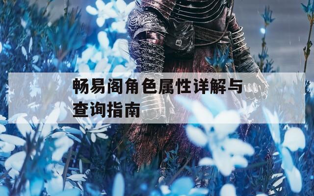 畅易阁角色属性详解与查询指南