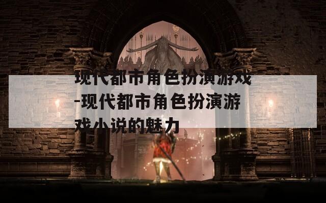 现代都市角色扮演游戏-现代都市角色扮演游戏小说的魅力  第1张