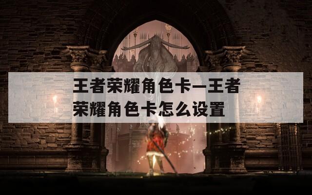 王者荣耀角色卡—王者荣耀角色卡怎么设置