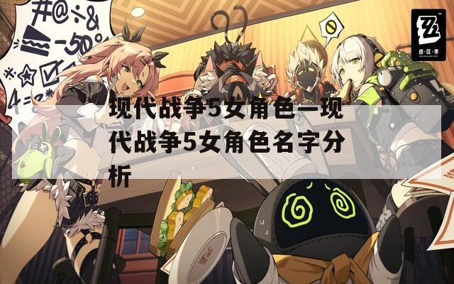 现代战争5女角色—现代战争5女角色名字分析