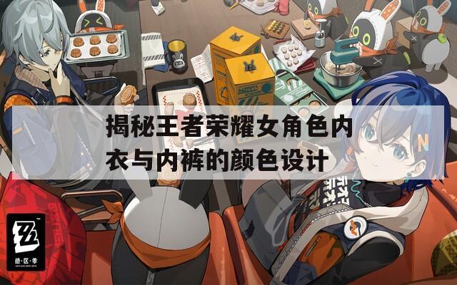 揭秘王者荣耀女角色内衣与内裤的颜色设计