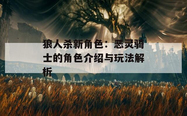 狼人杀新角色：恶灵骑士的角色介绍与玩法解析