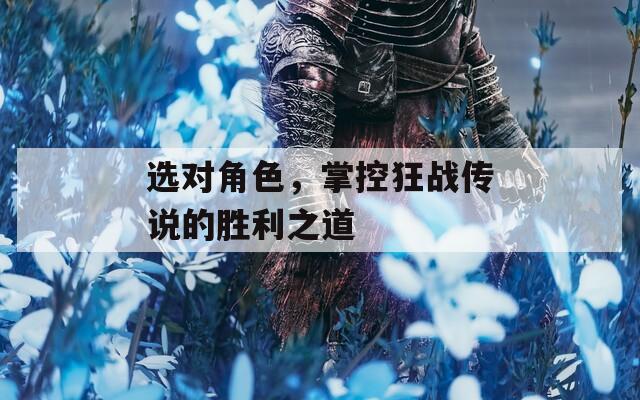 选对角色，掌控狂战传说的胜利之道