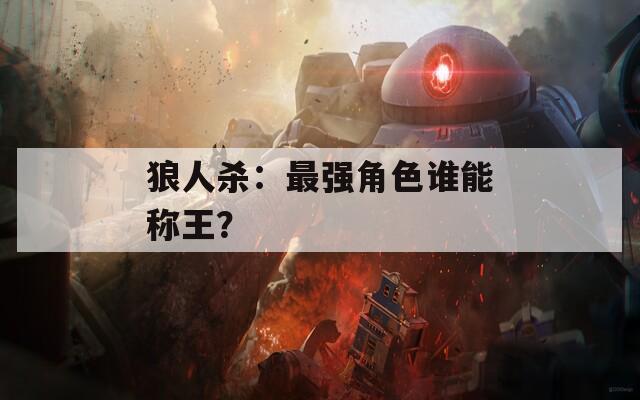 狼人杀：最强角色谁能称王？