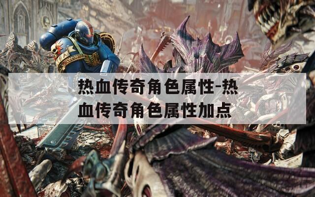 热血传奇角色属性-热血传奇角色属性加点  第1张