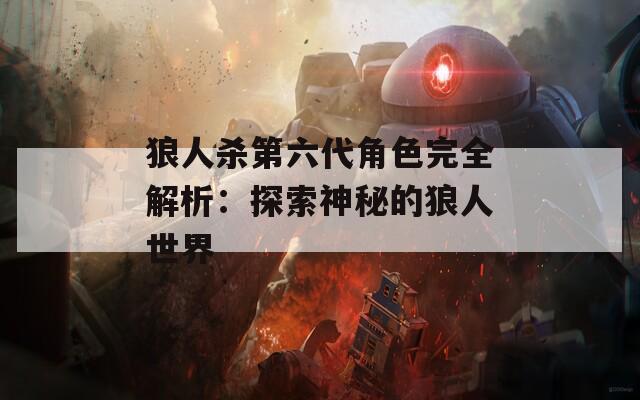 狼人杀第六代角色完全解析：探索神秘的狼人世界  第1张