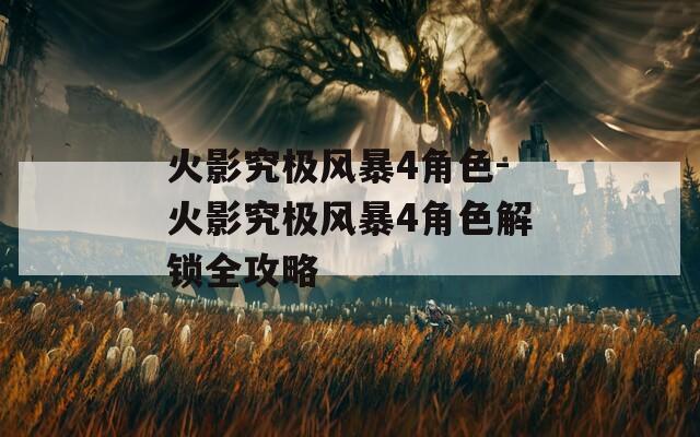 火影究极风暴4角色-火影究极风暴4角色解锁全攻略