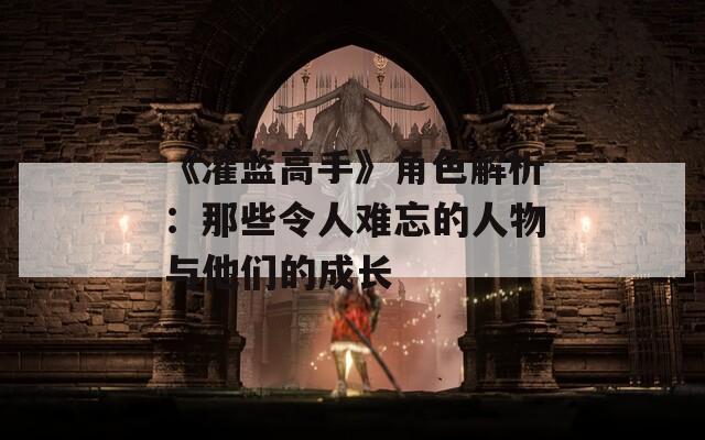 《灌篮高手》角色解析：那些令人难忘的人物与他们的成长