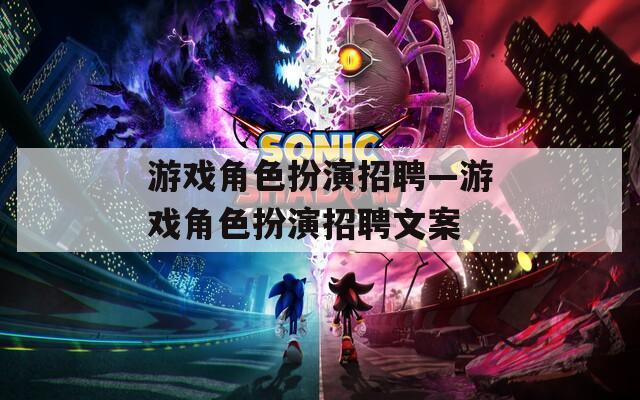 游戏角色扮演招聘—游戏角色扮演招聘文案