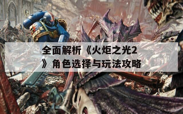 全面解析《火炬之光2》角色选择与玩法攻略