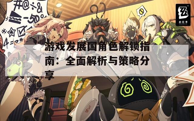 游戏发展国角色解锁指南：全面解析与策略分享  第1张