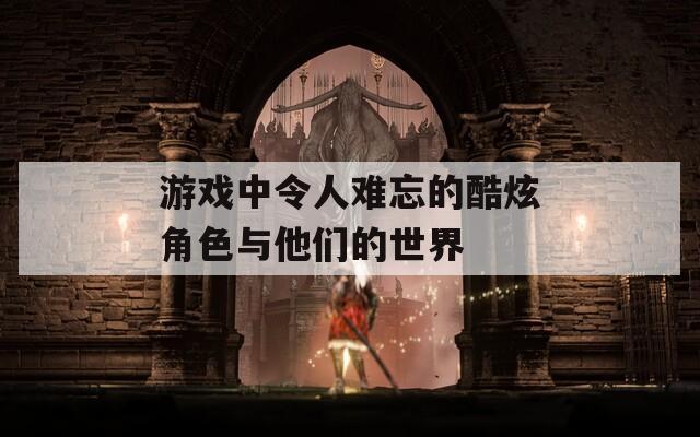 游戏中令人难忘的酷炫角色与他们的世界  第1张
