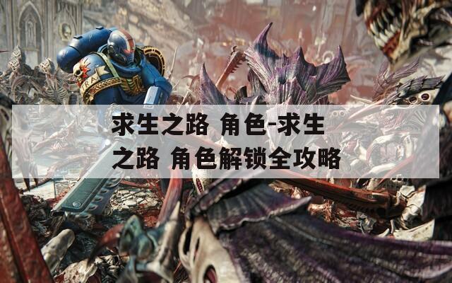求生之路 角色-求生之路 角色解锁全攻略