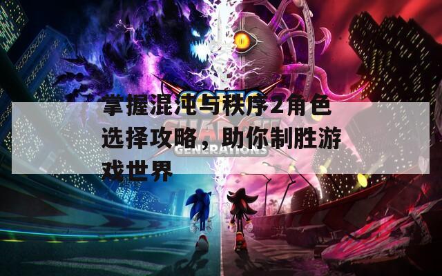 掌握混沌与秩序2角色选择攻略，助你制胜游戏世界
