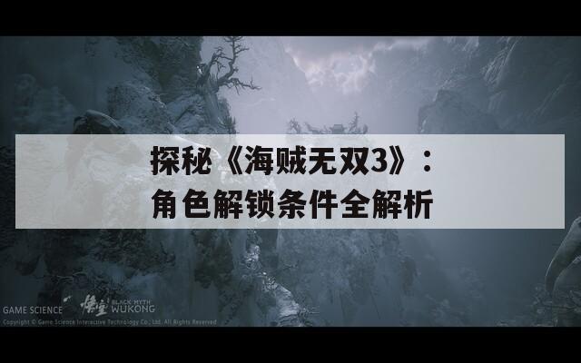 探秘《海贼无双3》：角色解锁条件全解析